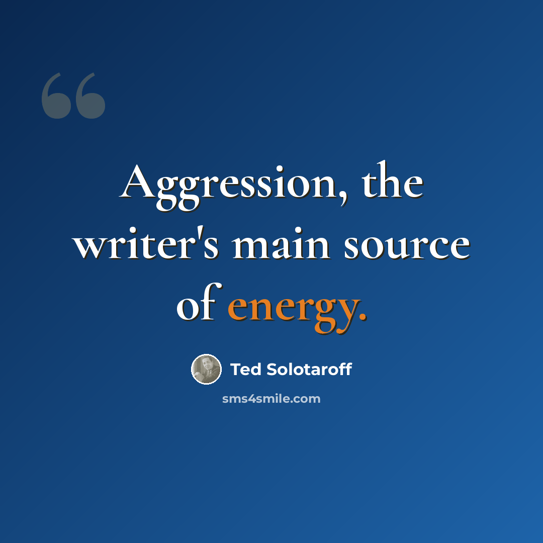 “Aggression, the writer's main source of energy.” quote by Ted Solotaroff
