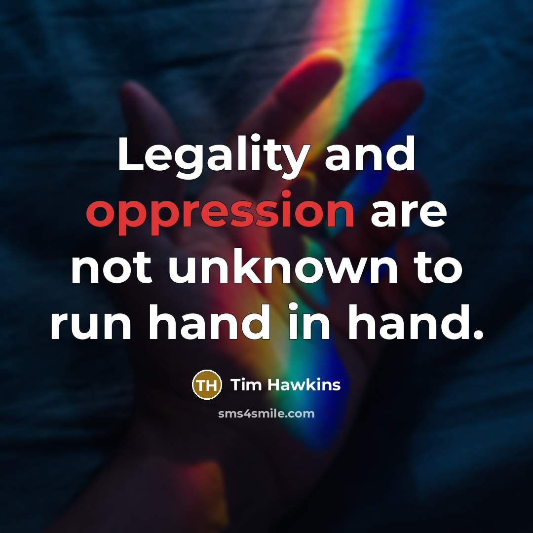 “Legality and oppression are not unknown to run hand in hand.” quote by Tim Hawkins