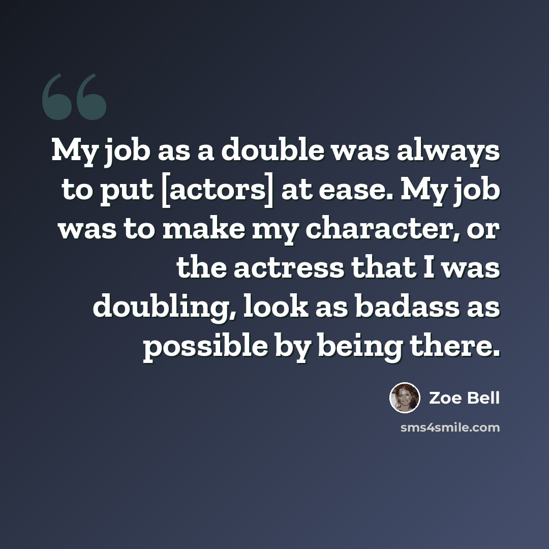 “My job as a double was always to put [actors] at ease. My job was to make my character, or the actress that I was doubling, look as badass as possible by being there.” quote by Zoe Bell