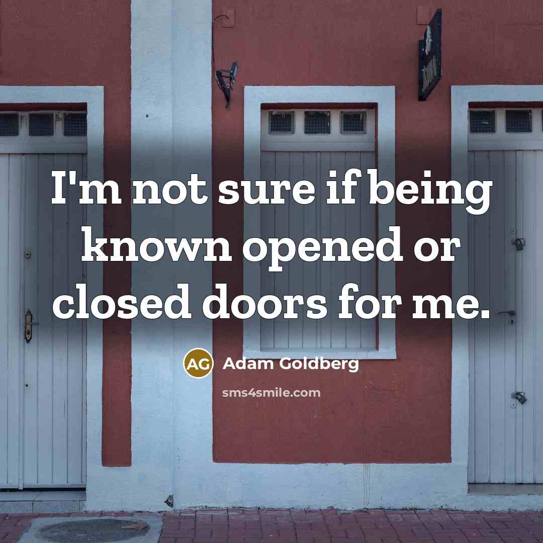 “I'm not sure if being known opened or closed doors for me.” quote by Adam Goldberg