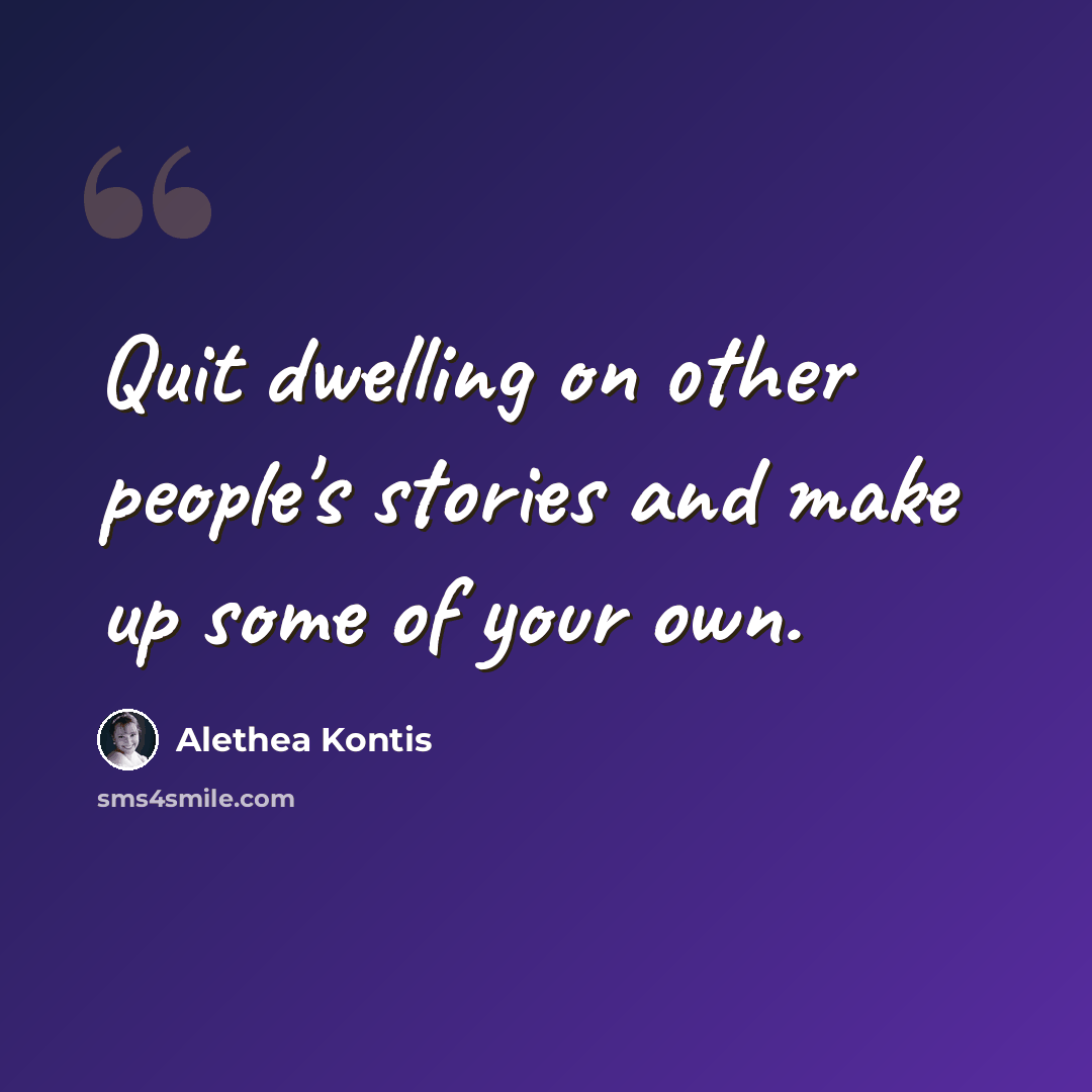“Quit dwelling on other people's stories and make up some of your own.” quote by Alethea Kontis