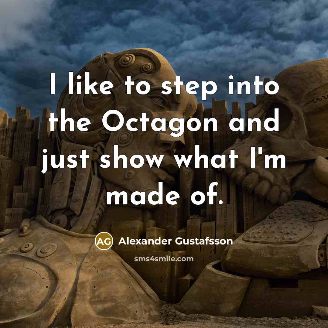 “I like to step into the Octagon and just show what I'm made of.” quote by Alexander Gustafsson