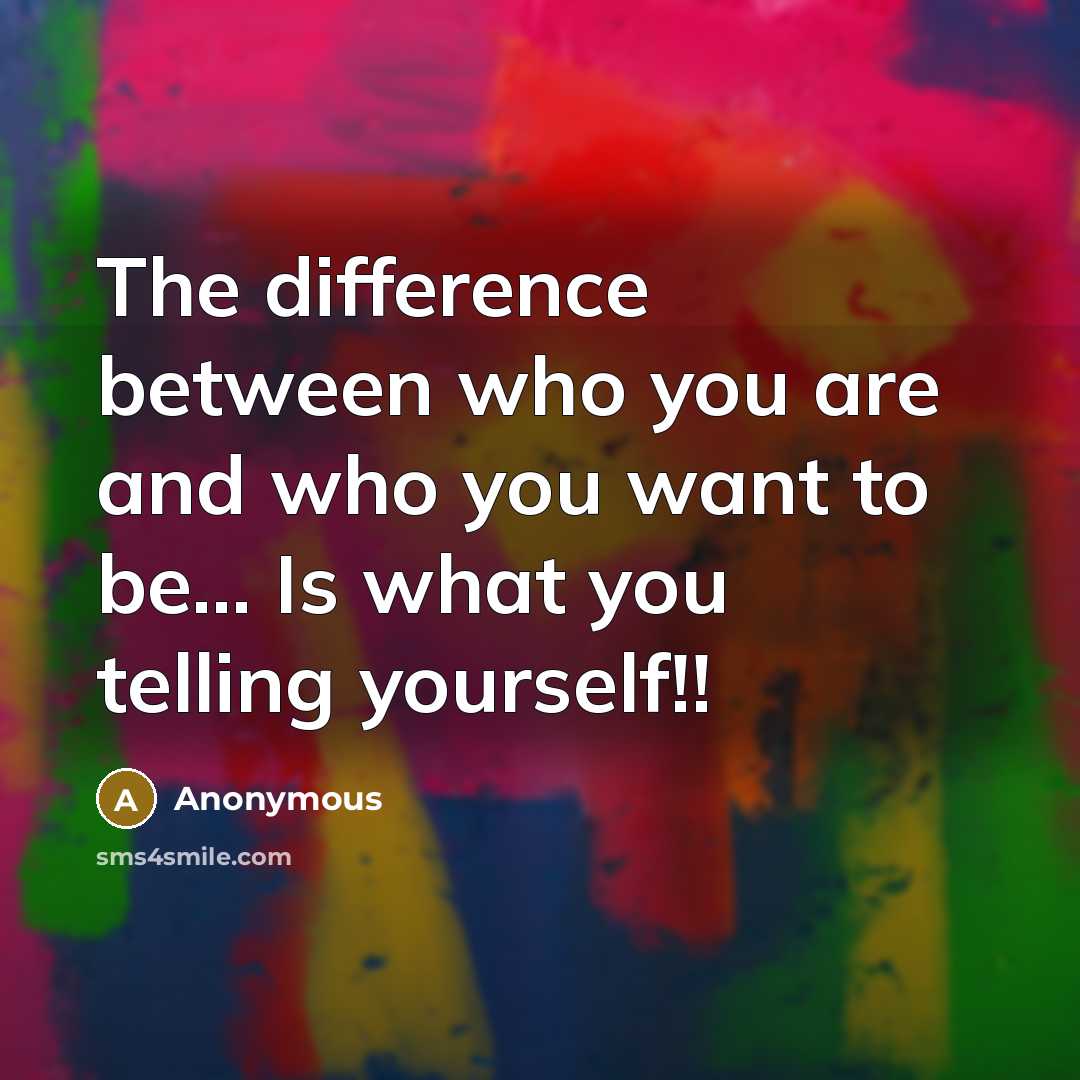 “The difference between who you are and who you want to be... Is what you telling yourself!!” quote by Anonymous