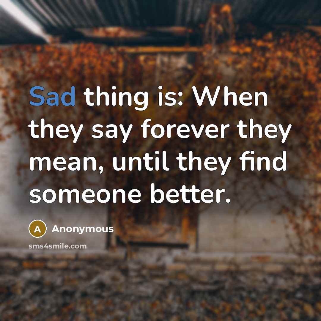 “Sad thing is: When they say forever they mean, until they find someone better.” quote by Anonymous