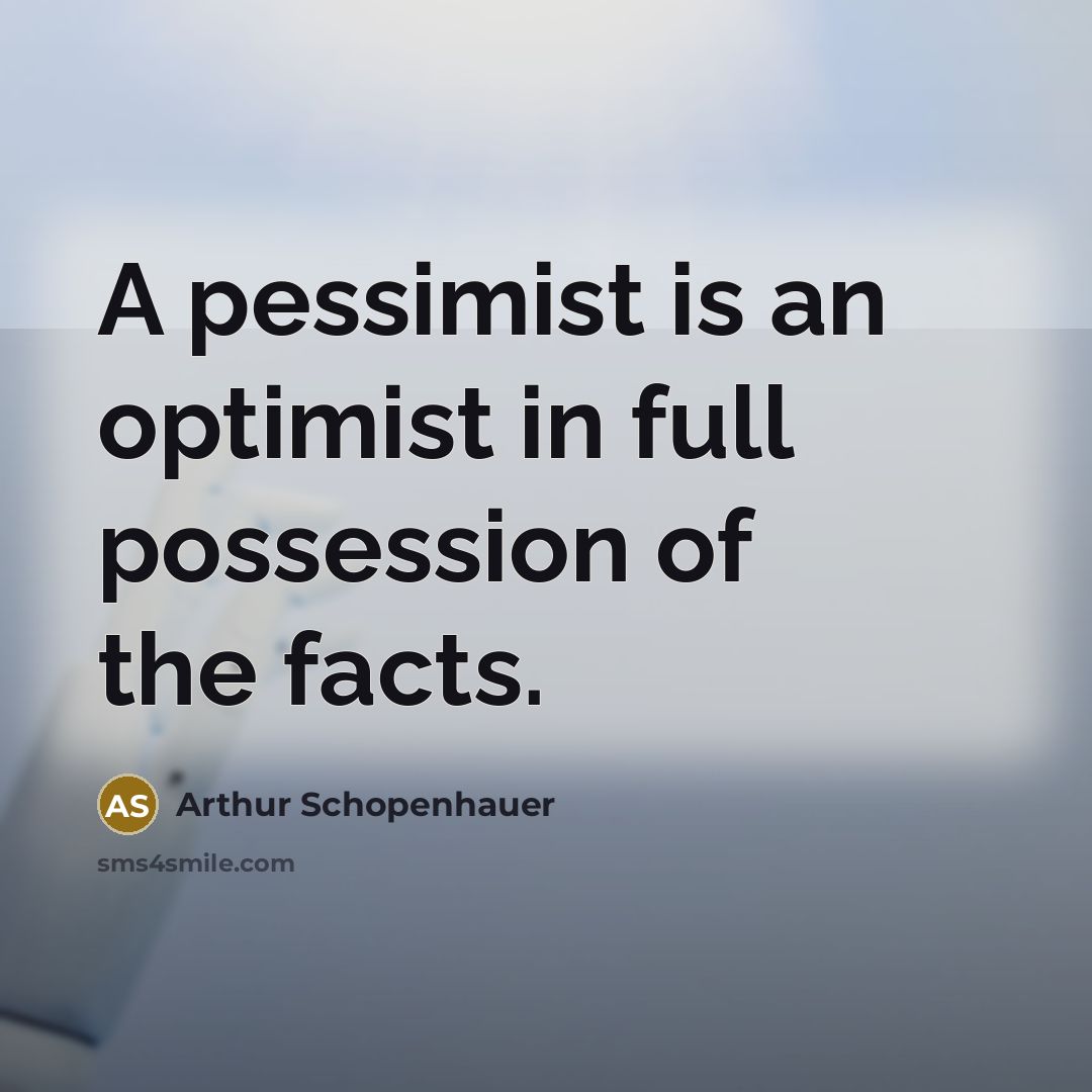 “A pessimist is an optimist in full possession of the facts.” quote by Arthur Schopenhauer