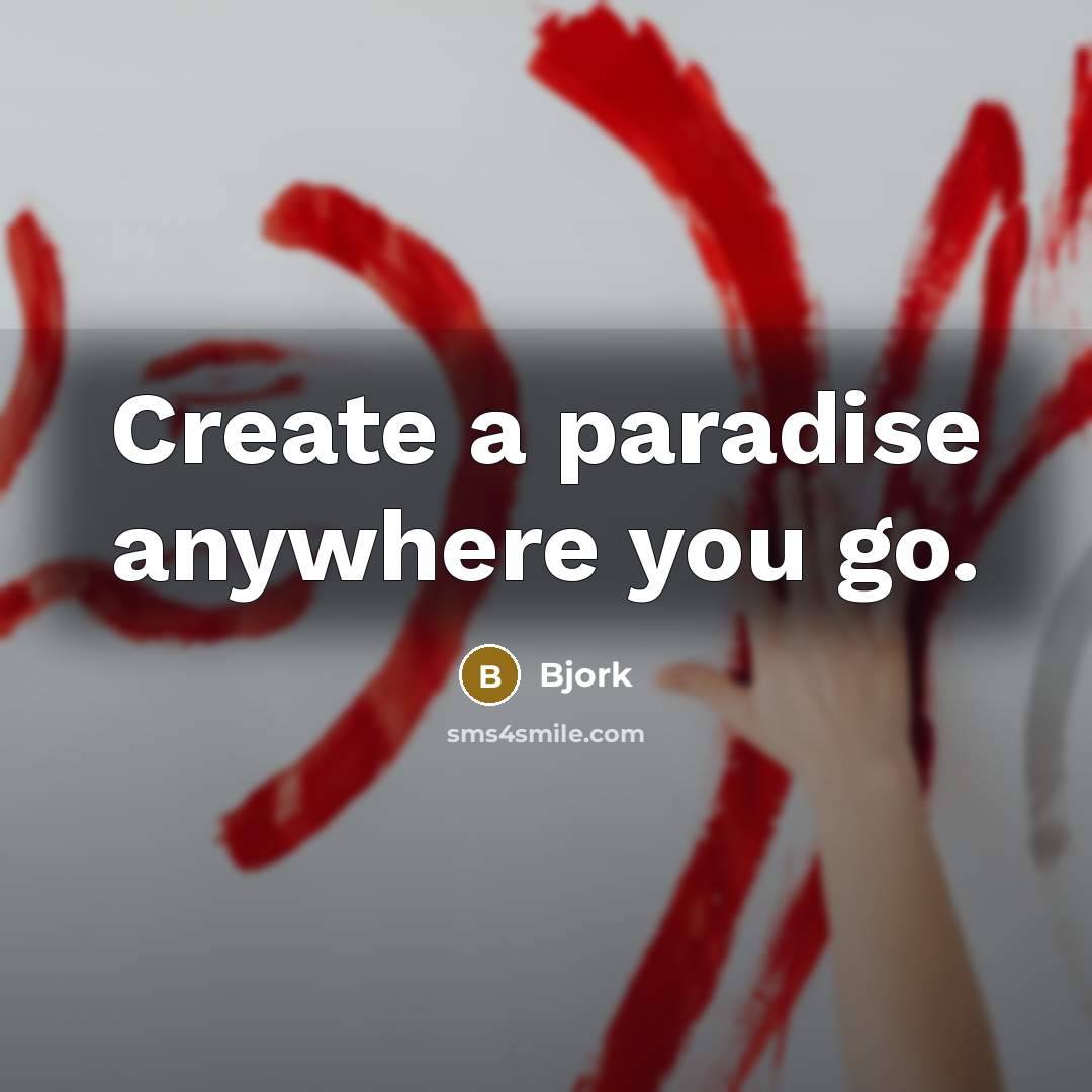 “Create a paradise anywhere you go.” quote by Bjork