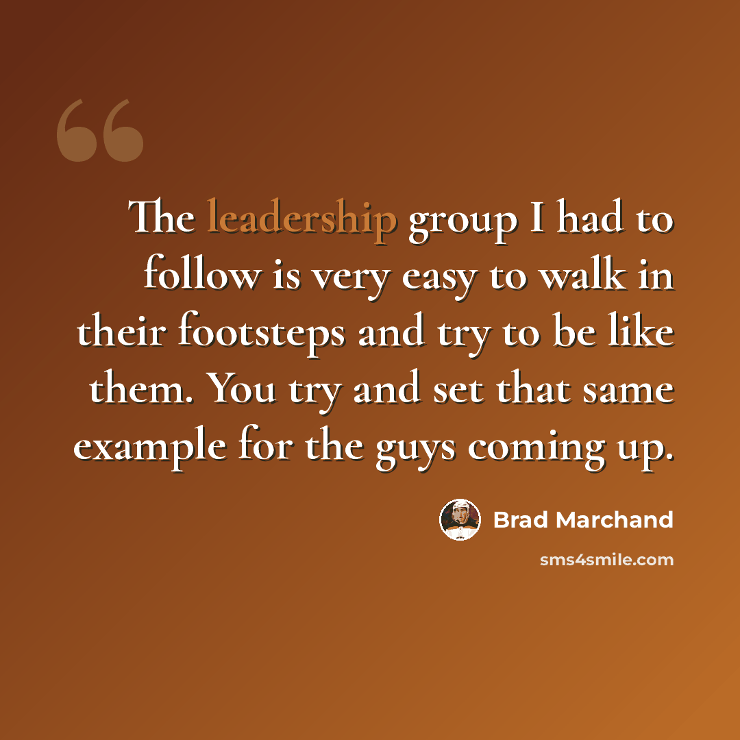 “The leadership group I had to follow is very easy to walk in their footsteps and try to be like them. You try and set that same example for the guys coming up.” quote by Brad Marchand