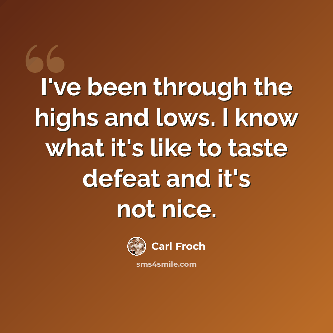 “I've been through the highs and lows. I know what it's like to taste defeat and it's not nice.” quote by Carl Froch