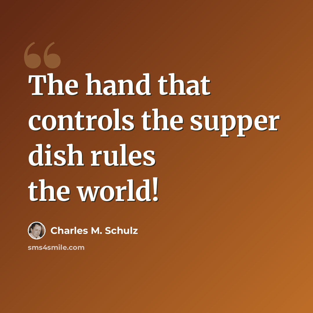 “The hand that controls the supper dish rules the world!” quote by Charles M. Schulz