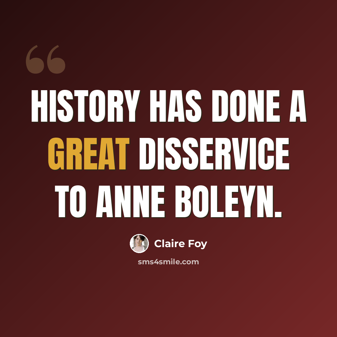 “History has done a great disservice to Anne Boleyn.” quote by Claire Foy