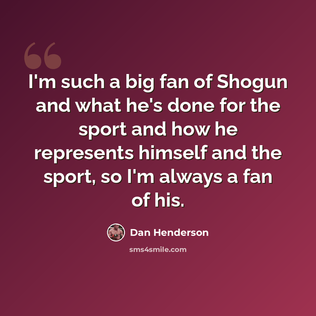 “I'm such a big fan of Shogun and what he's done for the sport and how he represents himself and the sport, so I'm always a fan of his.” quote by Dan Henderson