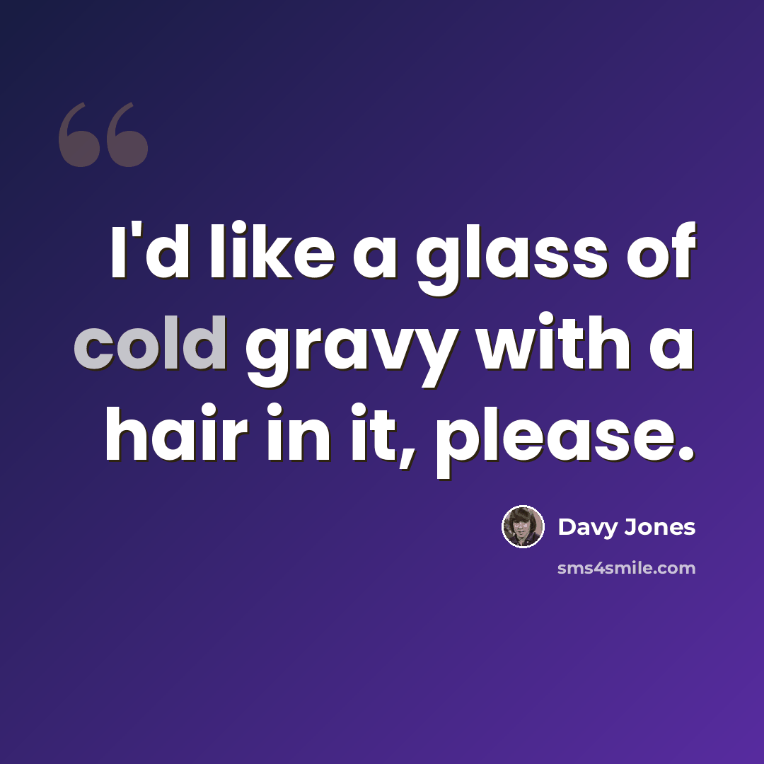 “I'd like a glass of cold gravy with a hair in it, please.” quote by Davy Jones