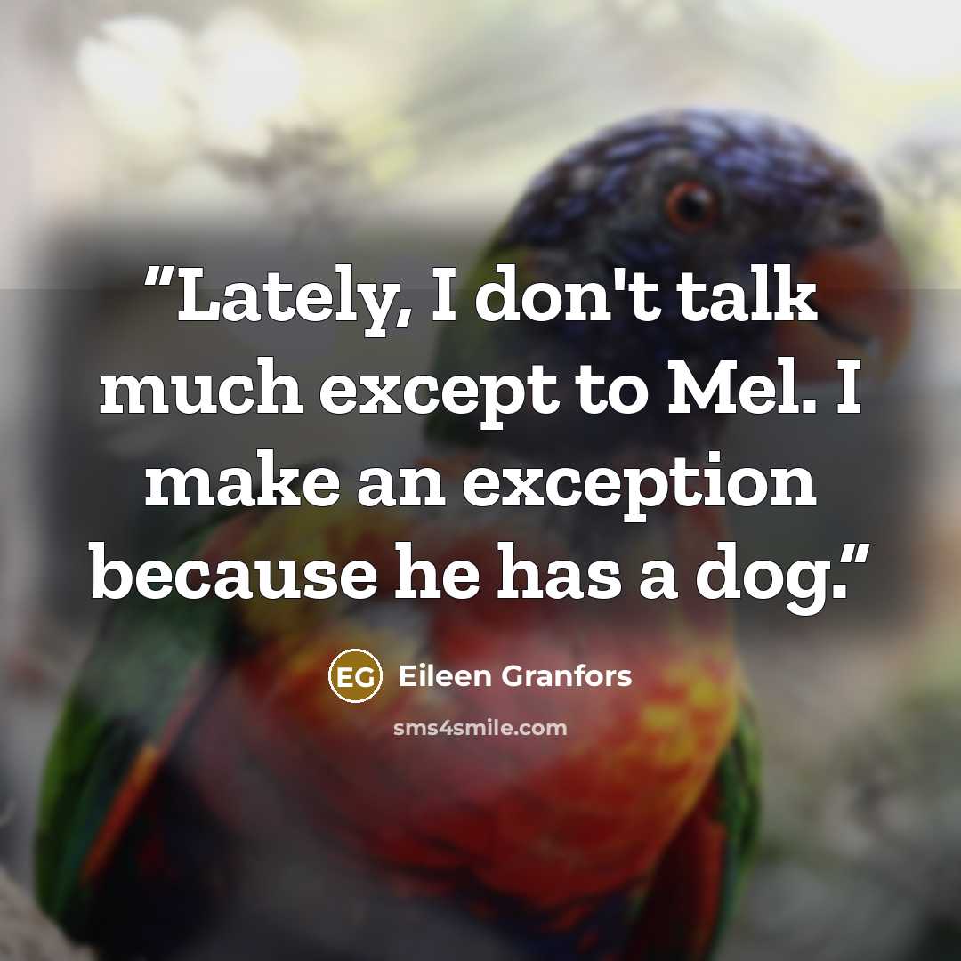“Lately, I don't talk much except to Mel. I make an exception because he has a dog.” quote by Eileen Granfors