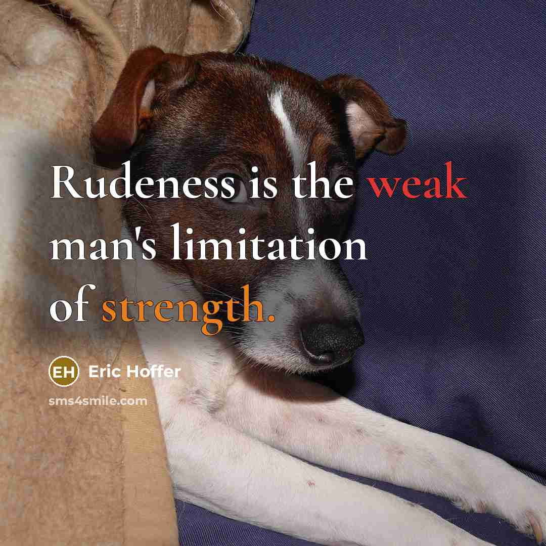 “Rudeness is the weak man's limitation of strength.” quote by Eric Hoffer