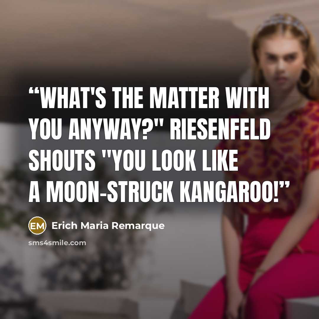 “What's the matter with you anyway?" Riesenfeld shouts "You look like a moon-struck kangaroo!” quote by Erich Maria Remarque