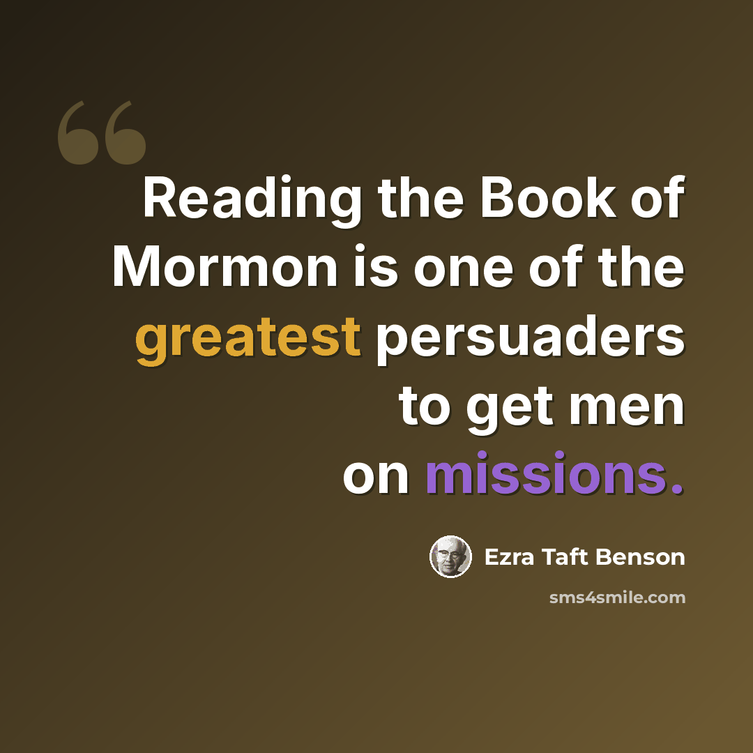 “Reading the Book of Mormon is one of the greatest persuaders to get men on missions.” quote by Ezra Taft Benson