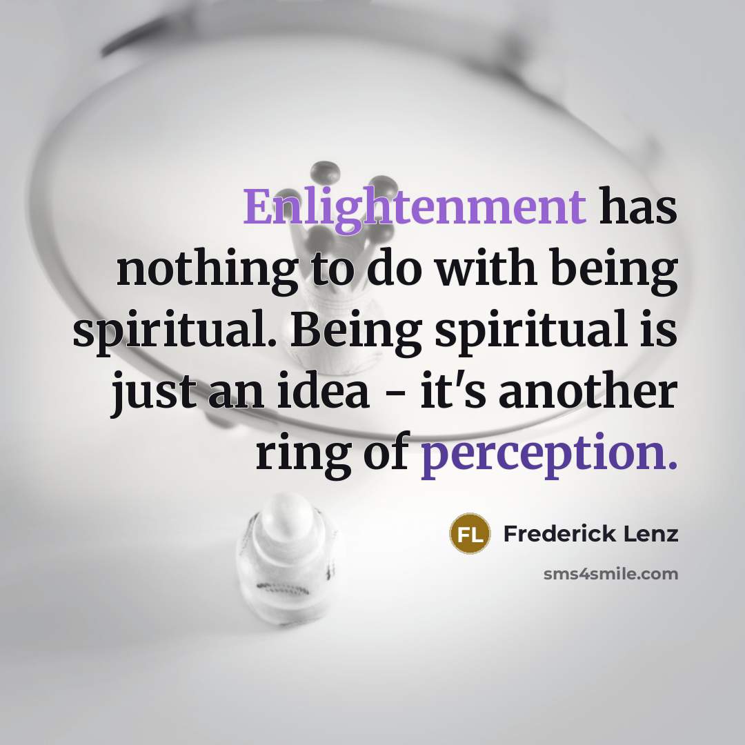 “Enlightenment has nothing to do with being spiritual. Being spiritual is just an idea - it's another ring of perception.” quote by Frederick Lenz