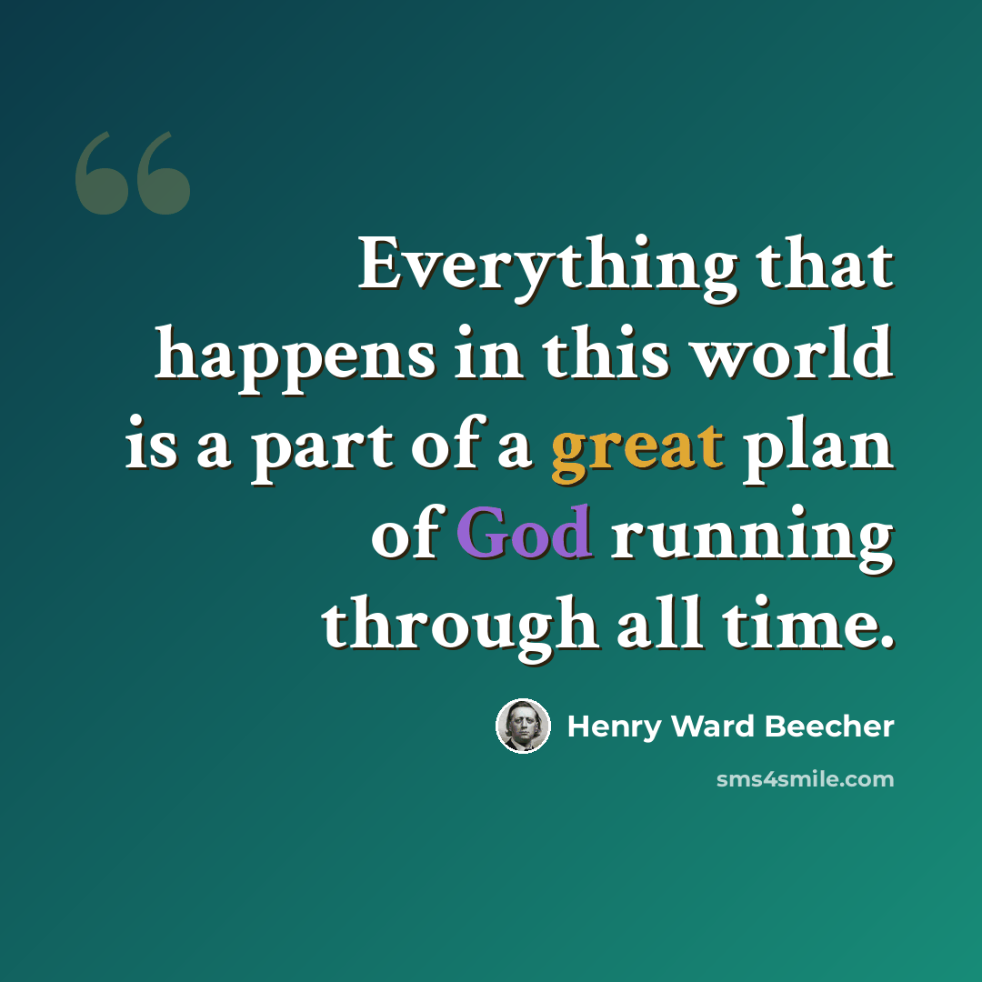“Everything that happens in this world is a part of a great plan of God running through all time.” quote by Henry Ward Beecher