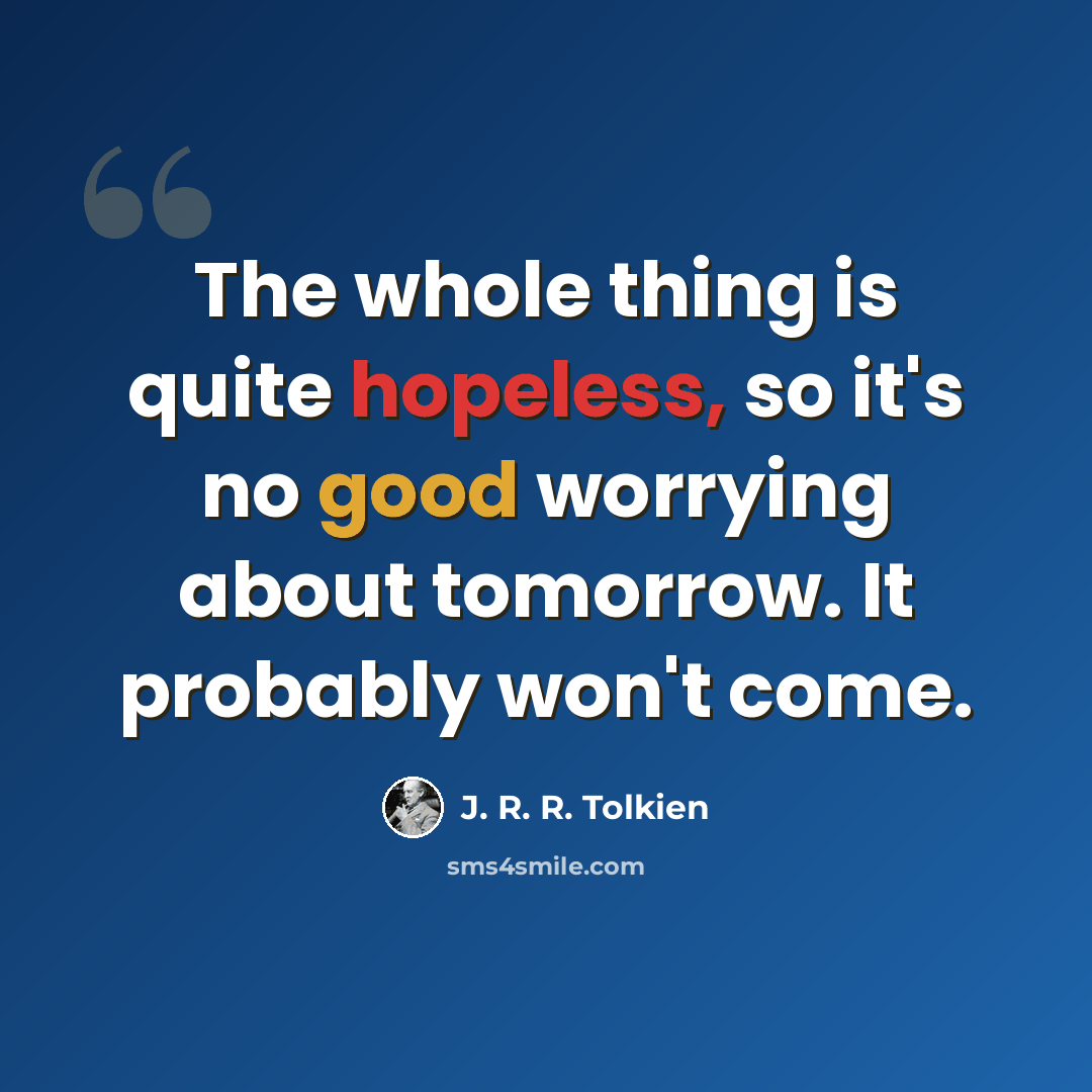 “The whole thing is quite hopeless, so it's no good worrying about tomorrow. It probably won't come.” quote by J. R. R. Tolkien