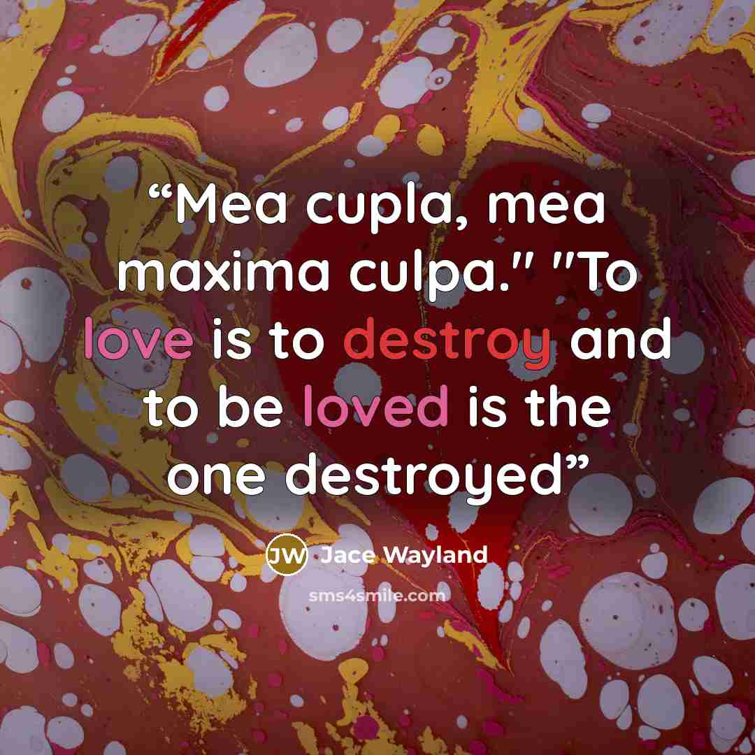 “Mea cupla, mea maxima culpa." "To love is to destroy and to be loved is the one destroyed” quote by Jace Wayland