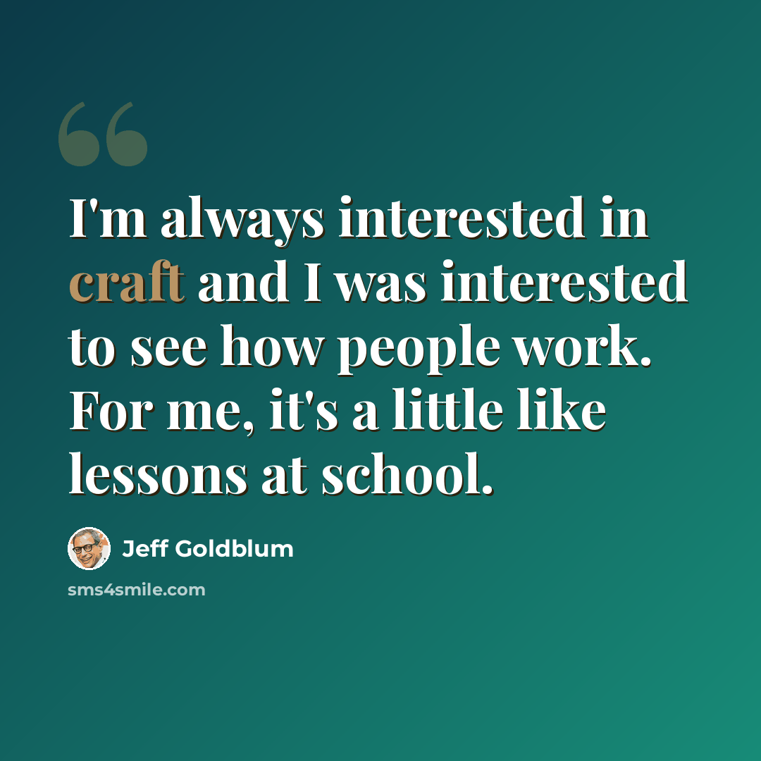 “I'm always interested in craft and I was interested to see how people work. For me, it's a little like lessons at school.” quote by Jeff Goldblum