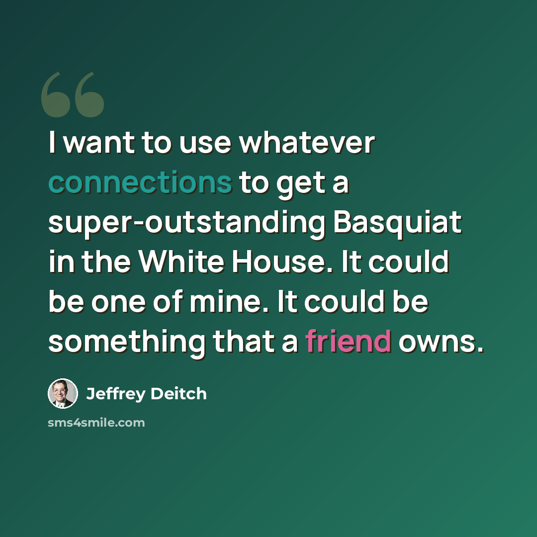 “I want to use whatever connections to get a super-outstanding Basquiat in the White House. It could be one of mine. It could be something that a friend owns.” quote by Jeffrey Deitch