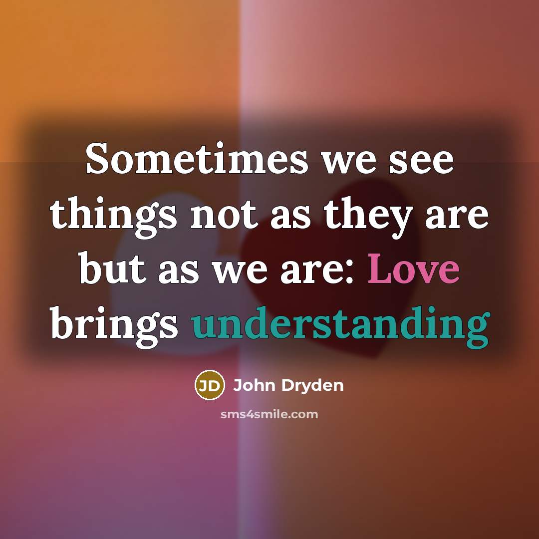 “Sometimes we see things not as they are but as we are: Love brings understanding” quote by John Dryden