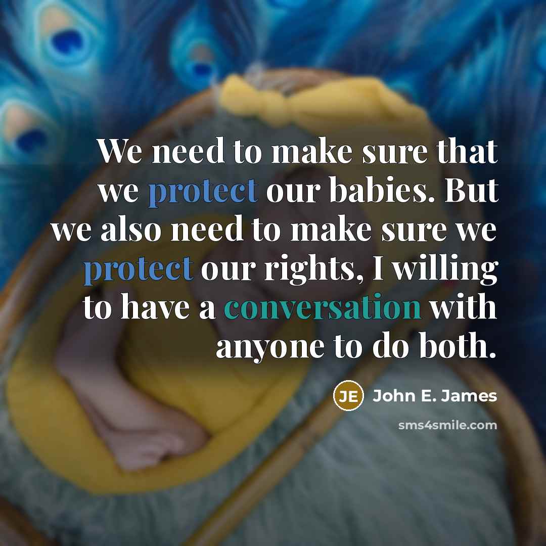 “We need to make sure that we protect our babies. But we also need to make sure we protect our rights, I willing to have a conversation with anyone to do both.” quote by John E. James