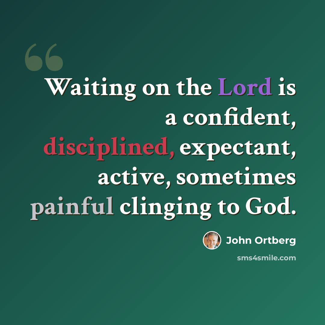 “Waiting on the Lord is a confident, disciplined, expectant, active, sometimes painful clinging to God.” quote by John Ortberg