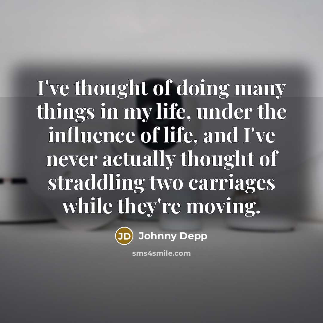“I've thought of doing many things in my life, under the influence of life, and I've never actually thought of straddling two carriages while they're moving.” quote by Johnny Depp