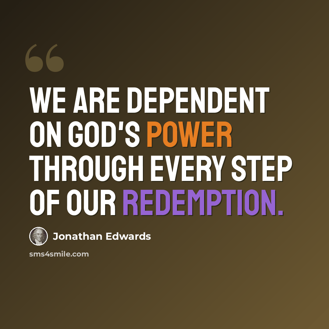 “We are dependent on God's power through every step of our redemption.” quote by Jonathan Edwards