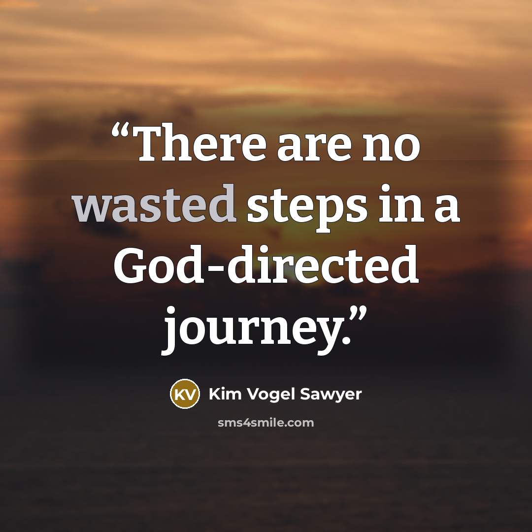 “There are no wasted steps in a God-directed journey.” quote by Kim Vogel Sawyer