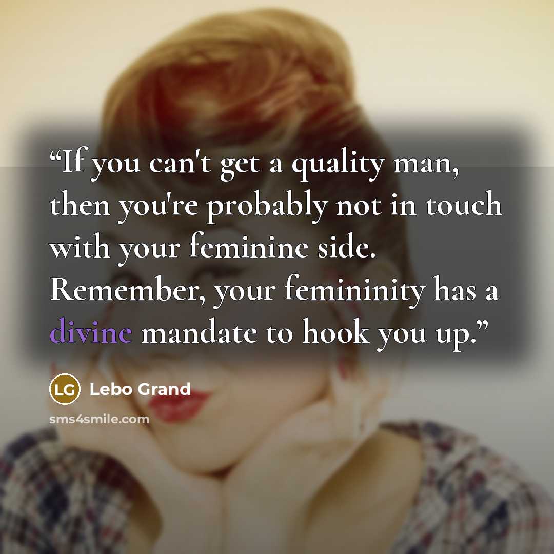 “If you can't get a quality man, then you're probably not in touch with your feminine side. Remember, your femininity has a divine mandate to hook you up.” quote by Lebo Grand