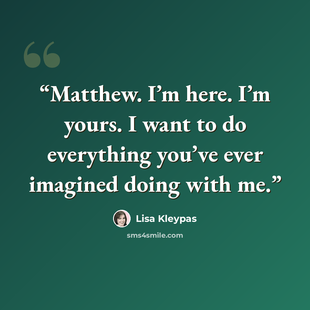 “Matthew. I’m here. I’m yours. I want to do everything you’ve ever imagined doing with me.” quote by Lisa Kleypas