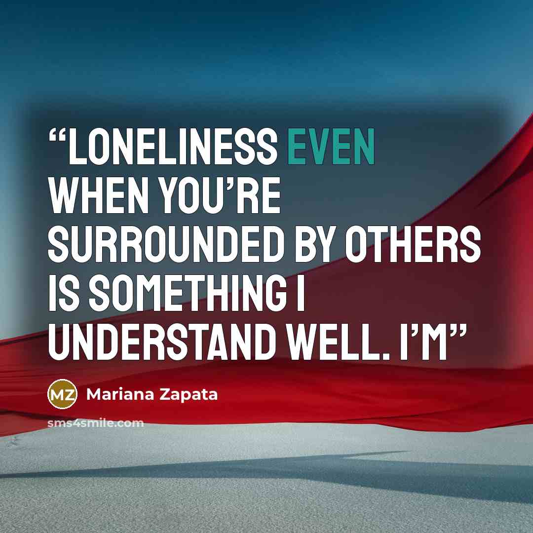 “Loneliness even when you’re surrounded by others is something I understand well. I’m” quote by Mariana Zapata