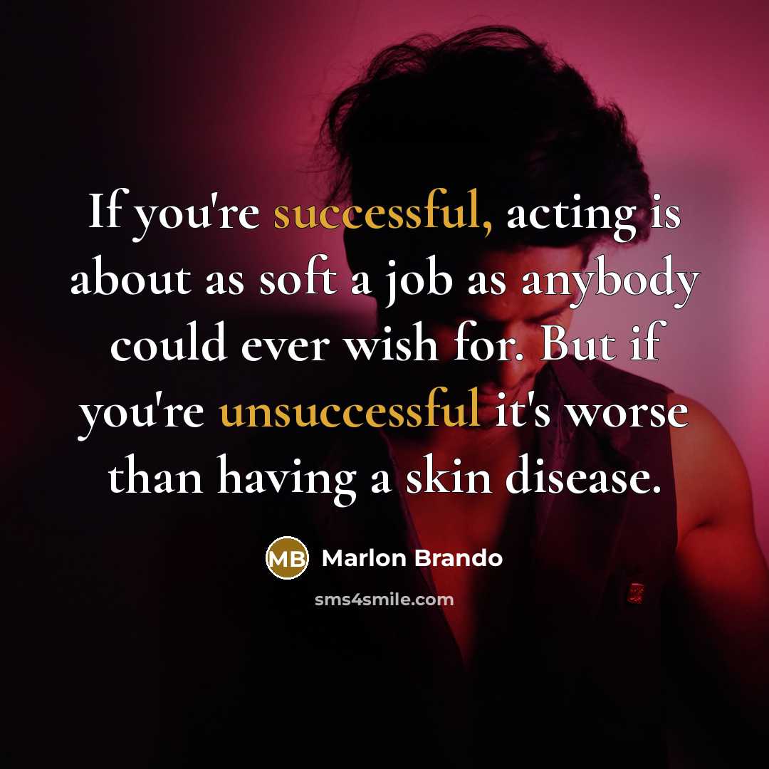 “If you're successful, acting is about as soft a job as anybody could ever wish for. But if you're unsuccessful it's worse than having a skin disease.” quote by Marlon Brando