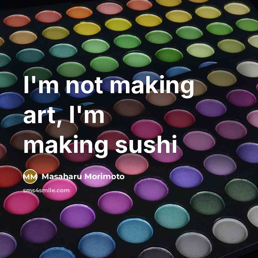 “I'm not making art, I'm making sushi” quote by Masaharu Morimoto