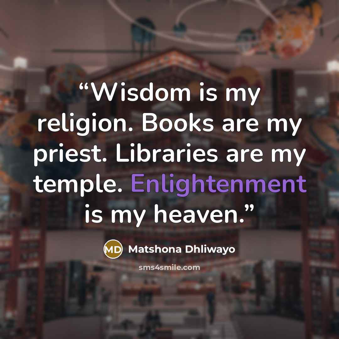 “Wisdom is my religion. Books are my priest. Libraries are my temple. Enlightenment is my heaven.” quote by Matshona Dhliwayo