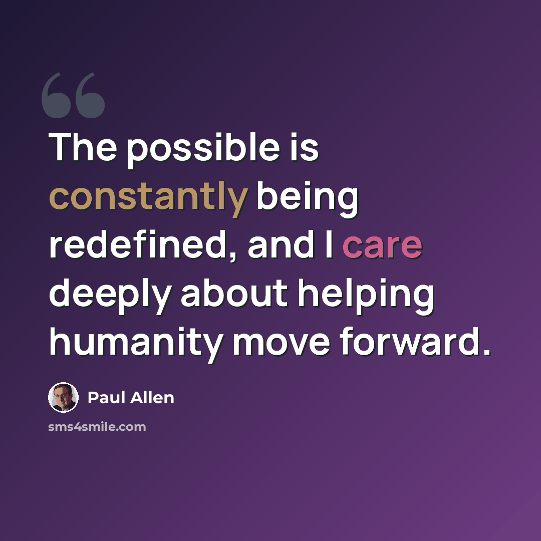“The possible is constantly being redefined, and I care deeply about helping humanity move forward.” quote by Paul Allen