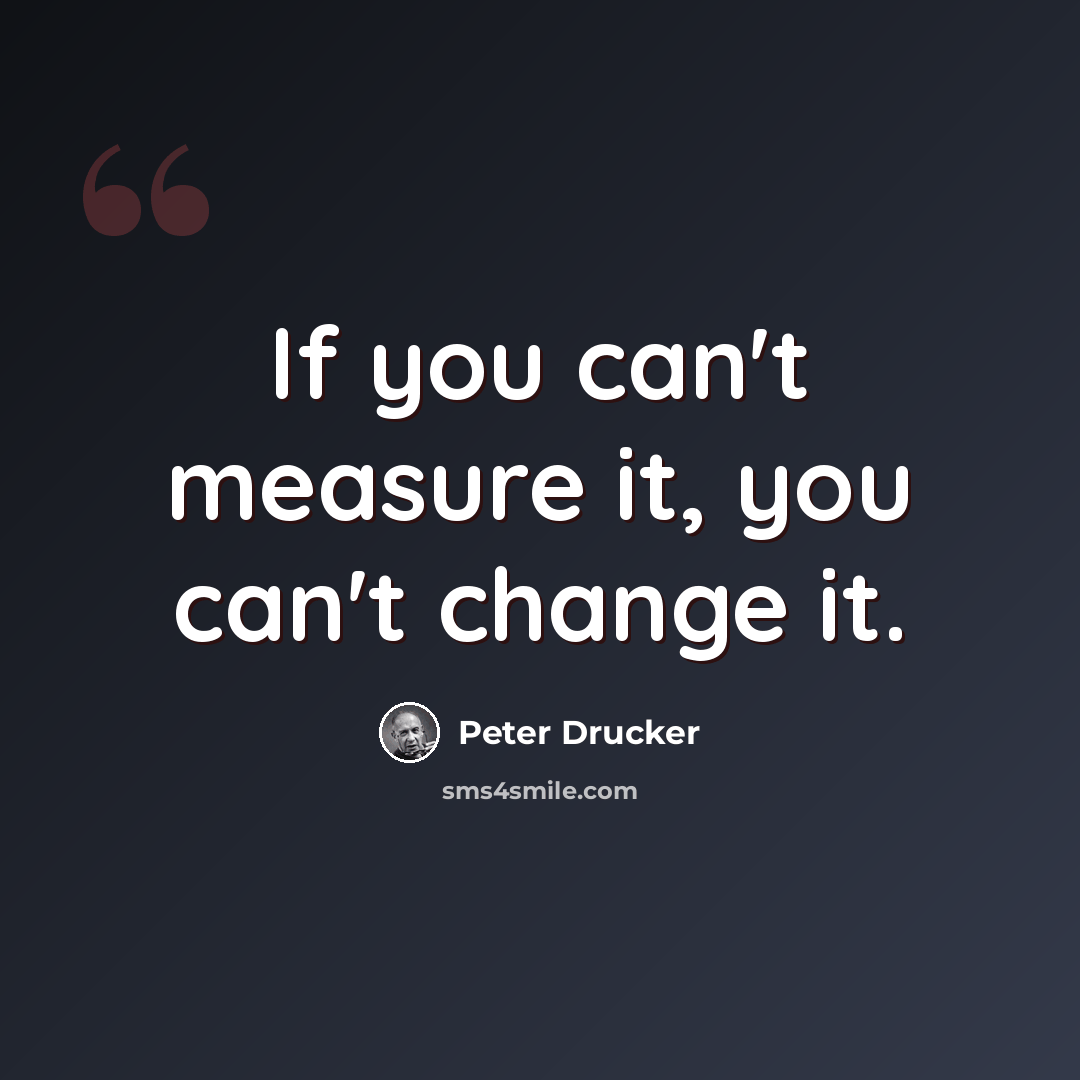 “If you can't measure it, you can't change it.” quote by Peter Drucker