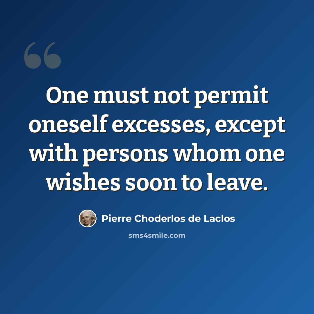 “One must not permit oneself excesses, except with persons whom one wishes soon to leave.” quote by Pierre Choderlos de Laclos