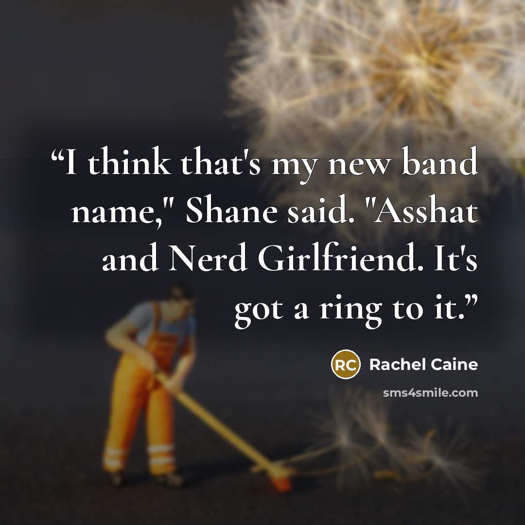 “I think that's my new band name," Shane said. "Asshat and Nerd Girlfriend. It's got a ring to it.” quote by Rachel Caine