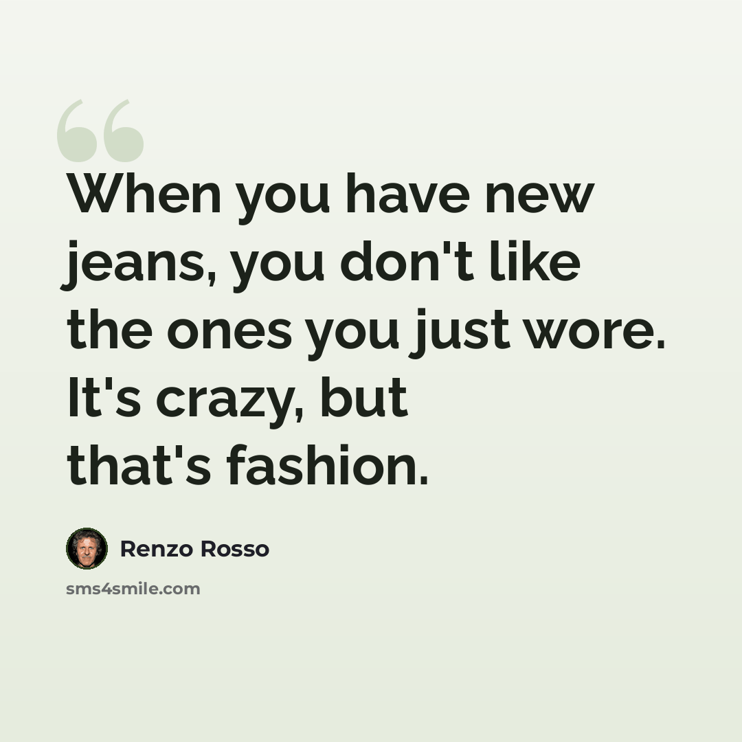 “When you have new jeans, you don't like the ones you just wore. It's crazy, but that's fashion.” quote by Renzo Rosso