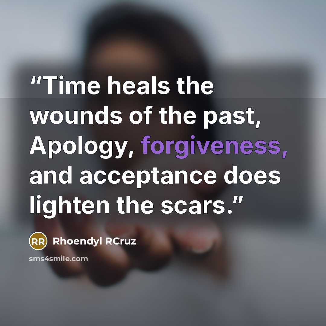 “Time heals the wounds of the past, Apology, forgiveness, and acceptance does lighten the scars.” quote by Rhoendyl RCruz