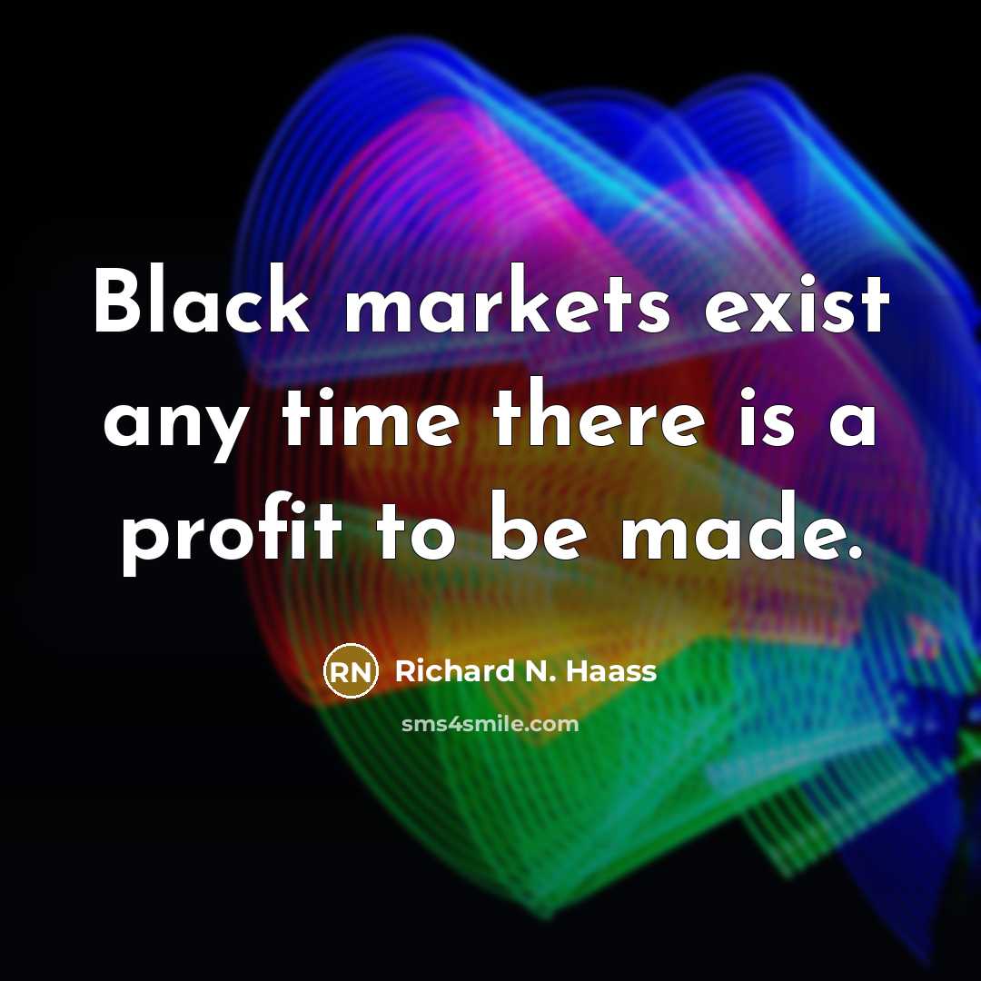 “Black markets exist any time there is a profit to be made.” quote by Richard N. Haass