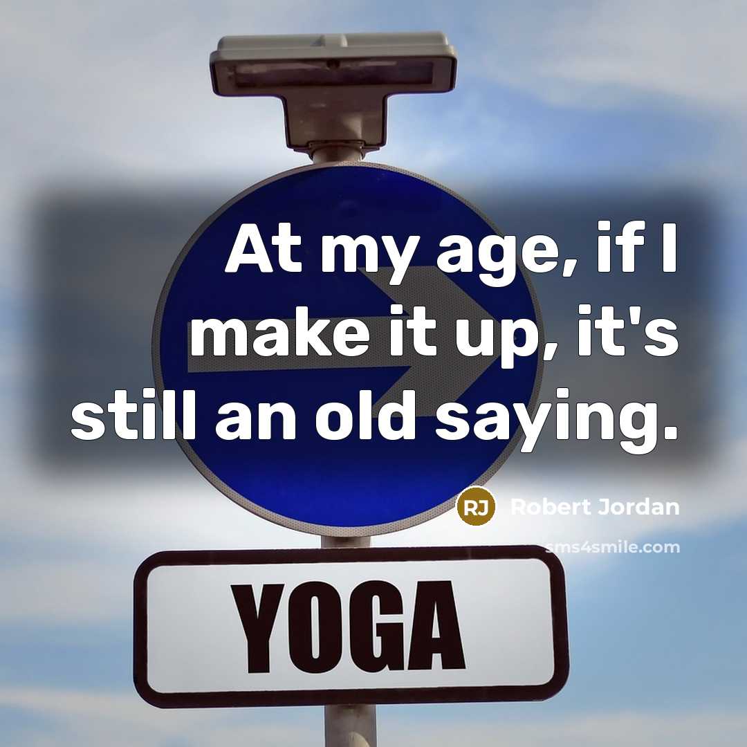 “At my age, if I make it up, it's still an old saying.” quote by Robert Jordan
