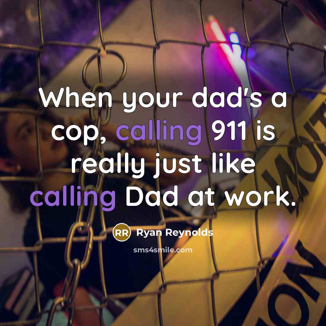 “When your dad's a cop, calling 911 is really just like calling Dad at work.” quote by Ryan Reynolds