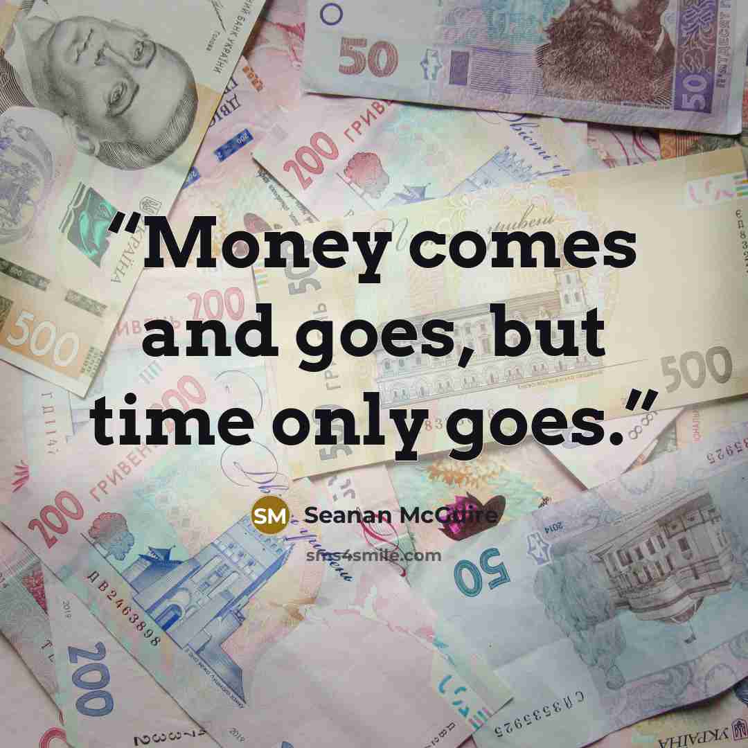 “Money comes and goes, but time only goes.” quote by Seanan McGuire