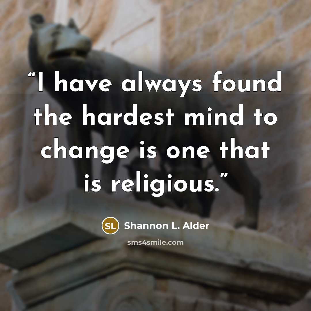 “I have always found the hardest mind to change is one that is religious.” quote by Shannon L. Alder