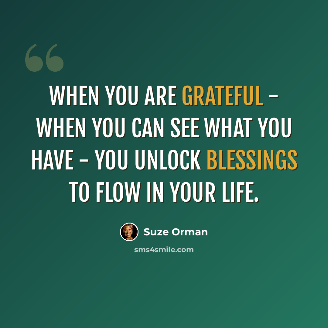 “When you are grateful - when you can see what you have - you unlock blessings to flow in your life.” quote by Suze Orman